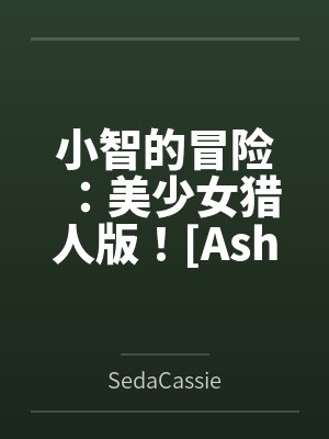 小智的冒险:美少女猎人版![Ash's Adventure: Girls&