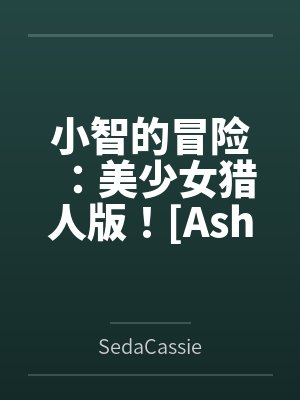 小智的冒险:美少女猎人版![Ash's Adventure: Girls&
