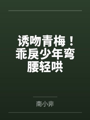 诱吻青梅!乖戾少年弯腰轻哄