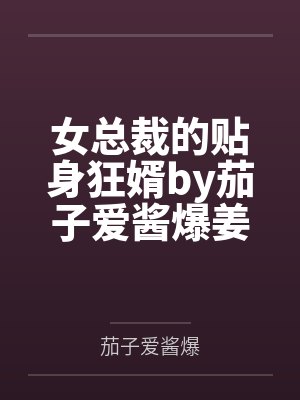 女总裁的贴身狂婿by茄子爱酱爆姜童