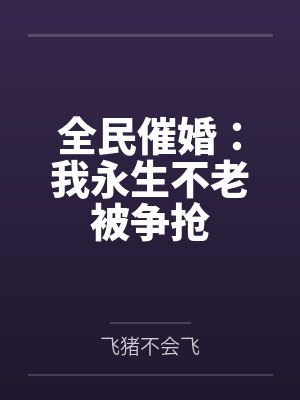 全民催婚:我永生不老被争抢