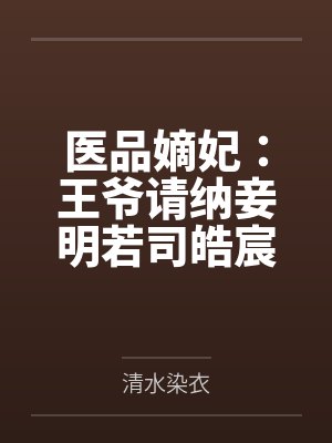 医品嫡妃:王爷请纳妾明若司皓宸by清水染衣