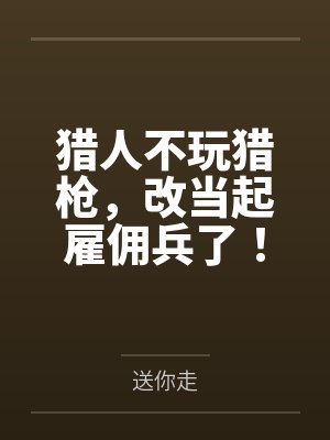 猎人不玩猎枪,改当起雇佣兵了!by送你走笔趣阁无弹窗