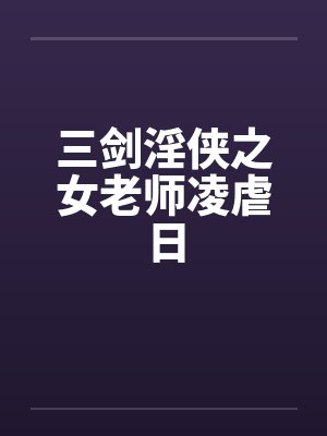 三剑淫侠之女老师凌虐日