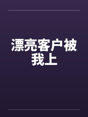 漂亮客户被我上