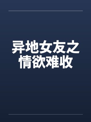 异地女友之情欲难收