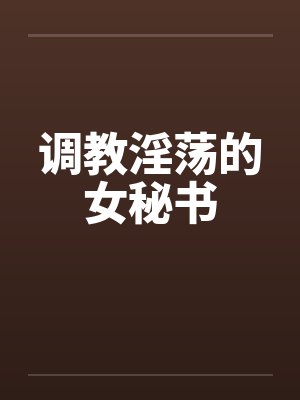 调教淫荡的女秘书