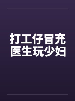 打工仔冒充医生玩少妇