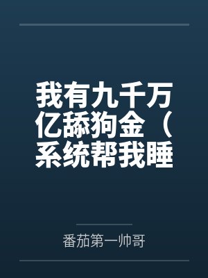 我有九千万亿舔狗金(系统帮我睡女人/系统帮我开后宫)