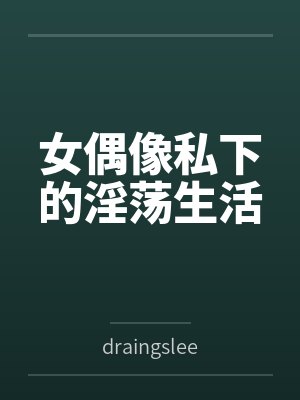 女偶像私下的淫荡生活