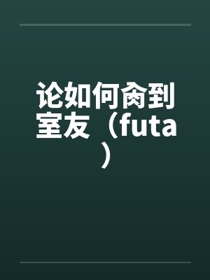 论如何肏到室友(futa)