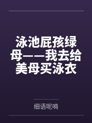 泳池屁孩绿母——我去给美母买泳衣,却不知慈祥温柔的爆乳老妈被熊孩子调教成只会发出浪叫的淫贱母猪!丰满