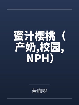 蜜汁樱桃(产奶,校园,NPH)
