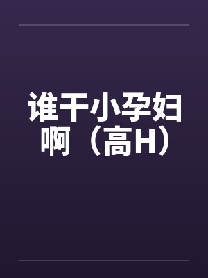 谁干小孕妇啊(高H)