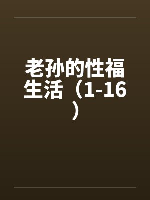 老孙的性福生活(1-16)