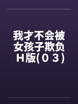 我才不会被女孩子欺负H版(03)