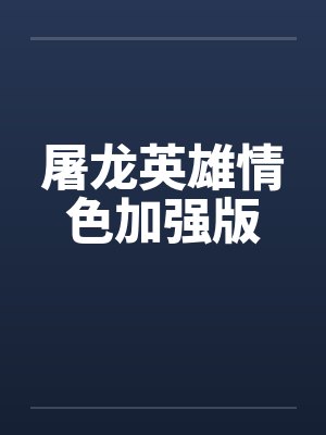 屠龙英雄情色加强版