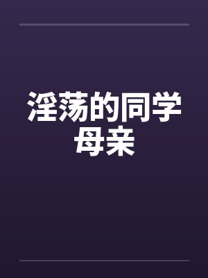淫荡的同学母亲