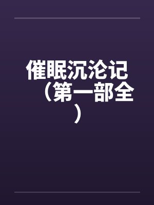 催眠沉沦记(第一部全)