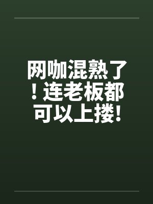 网咖混熟了! 连老板都可以上搂!