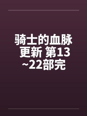 骑士的血脉 更新 第13~22部完