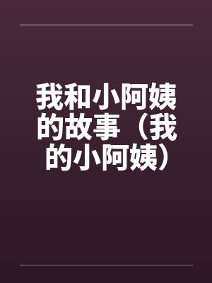 我和小阿姨的故事(我的小阿姨)(享受小阿姨的丝袜)