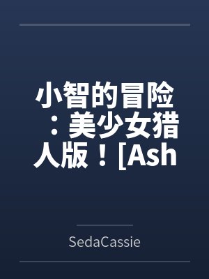 小智的冒险:美少女猎人版![Ash's Adventure: Girls&