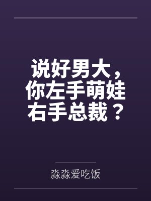 说好男大,你左手萌娃右手总裁?