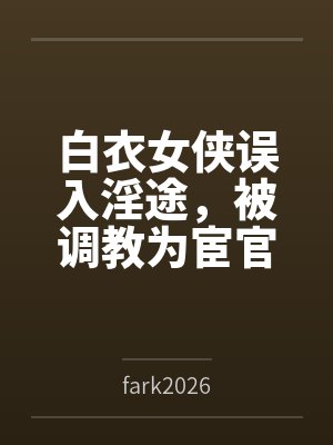 白衣女侠误入淫途,被调教为宦官的淫堕母狗