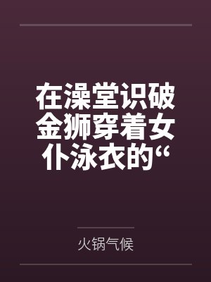 在澡堂识破金狮穿着女仆泳衣的“假摔”诱惑,将其按在充满沐浴露的湿滑地板上狠狠掌掴豪乳,最终令这位高贵