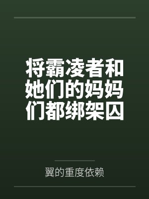 将霸凌者和她们的妈妈们都绑架囚禁起来进行飞机杯调教吧!