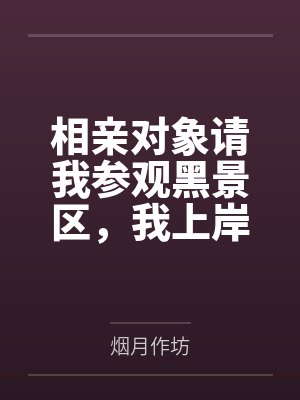 相亲对象请我参观黑景区,我上岸后她悔疯了