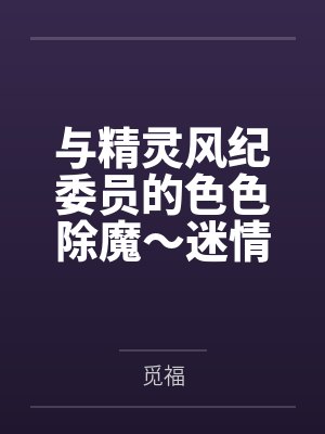与精灵风纪委员的色色除魔~迷情调教堕落