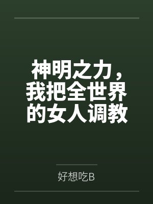 神明之力,我把全世界的女人调教成性奴