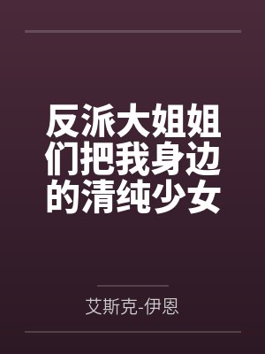 反派大姐姐们把我身边的清纯少女们调教堕落后,一起来找我了