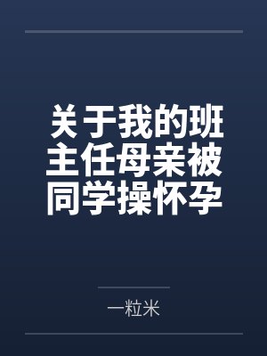 关于我的班主任母亲被同学操怀孕这件事