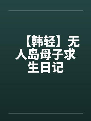 【韩轻】无人岛母子求生日记