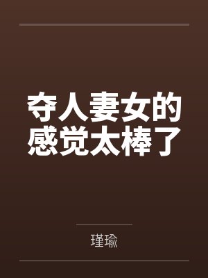 夺人妻女的感觉太棒了
