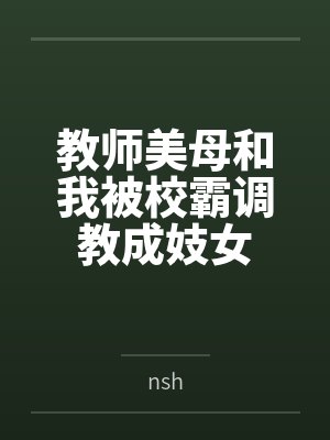 教师美母和我被校霸调教成妓女