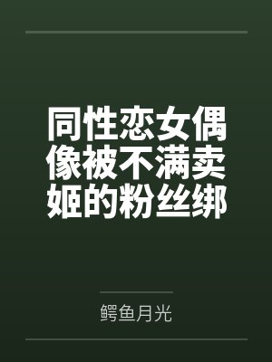 同性恋女偶像被不满卖姬的粉丝绑架轮奸调教成性奴母狗并受孕