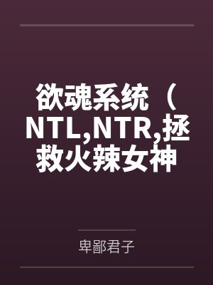 欲魂系统(NTL,NTR,拯救火辣女神与平行世界)