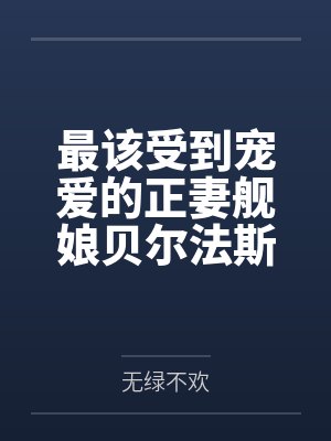 最该受到宠爱的正妻舰娘贝尔法斯特发现指挥官早已是喜新厌旧的渣男,为了报复指挥官的她自暴自弃的与肥胖臭