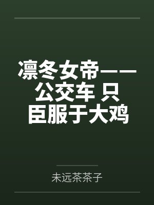 凛冬女帝——公交车 只臣服于大鸡巴的母猪,ntr者终被ntr
