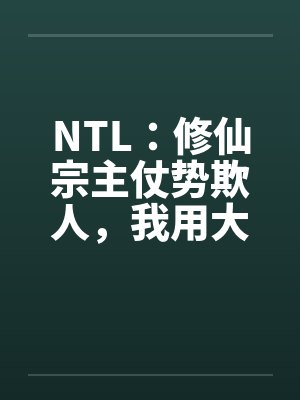 NTL:修仙宗主仗势欺人,我用大鸡巴把他爆乳肥臀的妻子操成淫荡母狗