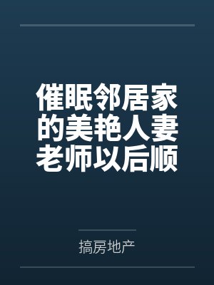 催眠邻居家的美艳人妻老师以后顺道将闺蜜妈妈和青梅竹马的女人也变成肉便器使用