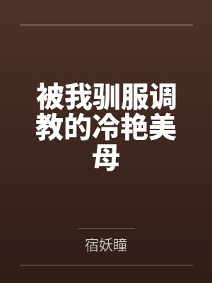 被我驯服调教的冷艳美母