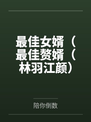 最佳女婿(最佳赘婿(林羽江颜))