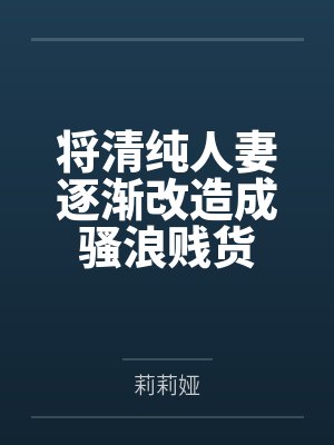 将清纯人妻逐渐改造成骚浪贱货