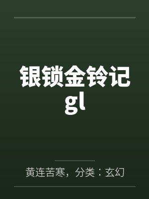 银锁金铃记glby黄连苦寒,分类:玄幻奇幻,状态:连载中,字数:1.56百万字笔趣阁无弹窗