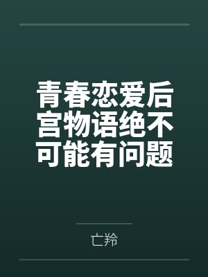 青春恋爱后宫物语绝不可能有问题?